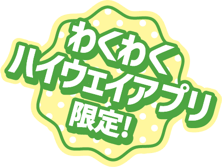 わくわくハイウェイアプリ限定!