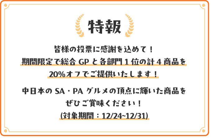 皆様の投票に感謝を込めて!期間限定で総合GPと各部門1位の計4商品を20%オフでご提供いたします!中日本のSA・PAグルメの頂点に輝いた商品をぜひご賞味ください!(対象期間:12/24〜12/31)