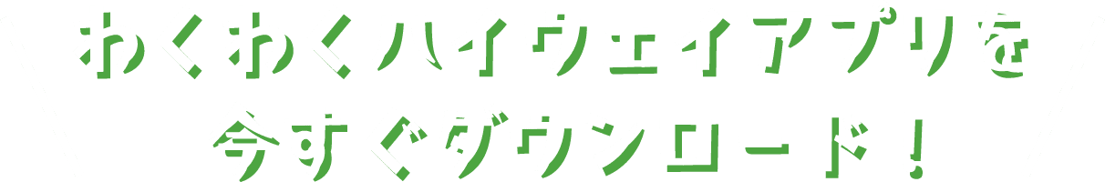 わくわくハイウェイアプリを今すぐダウンロード!